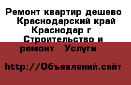 Ремонт квартир дешево. - Краснодарский край, Краснодар г. Строительство и ремонт » Услуги   